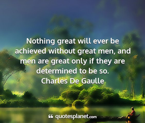 Charles de gaulle - nothing great will ever be achieved without great...