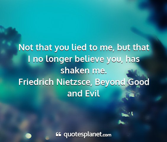 Friedrich nietzsce, beyond good and evil - not that you lied to me, but that i no longer...