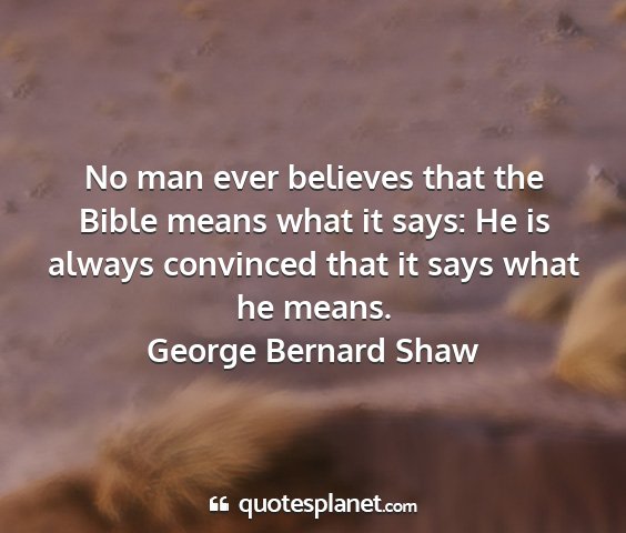 George bernard shaw - no man ever believes that the bible means what it...