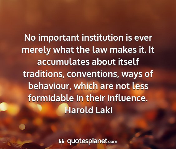 Harold laki - no important institution is ever merely what the...