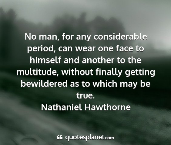 Nathaniel hawthorne - no man, for any considerable period, can wear one...