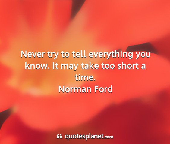 Norman ford - never try to tell everything you know. it may...