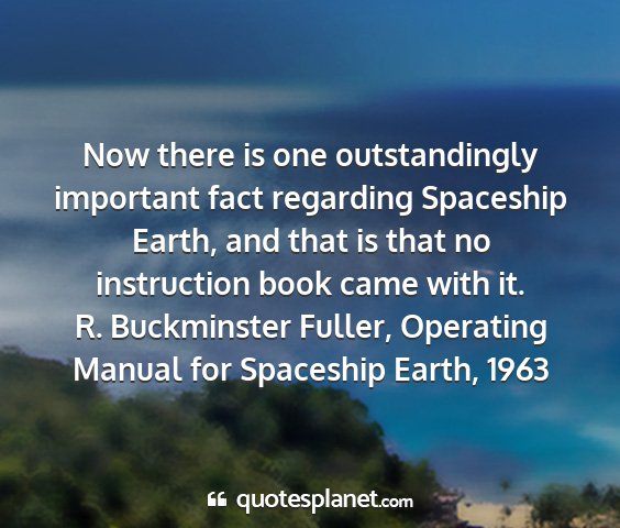 R. buckminster fuller, operating manual for spaceship earth, 1963 - now there is one outstandingly important fact...