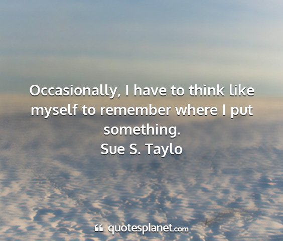 Sue s. taylo - occasionally, i have to think like myself to...