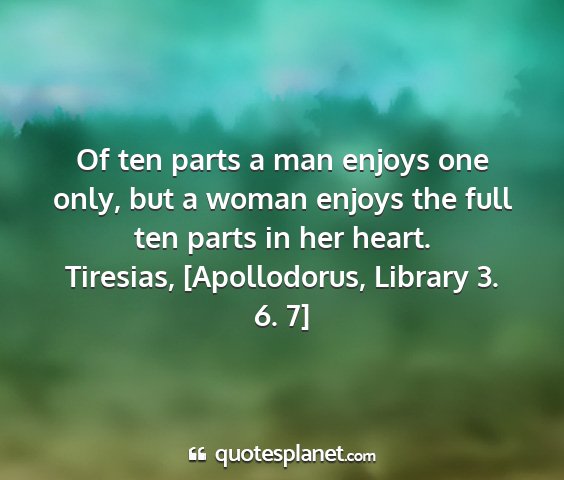 Tiresias, [apollodorus, library 3. 6. 7] - of ten parts a man enjoys one only, but a woman...