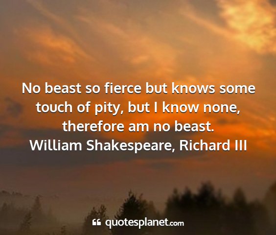 No Beast So Fierce But Knows Some Touch Of Pity,...