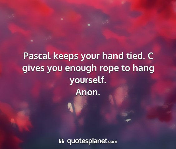 Anon. - pascal keeps your hand tied. c gives you enough...