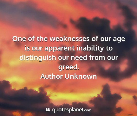 Author unknown - one of the weaknesses of our age is our apparent...