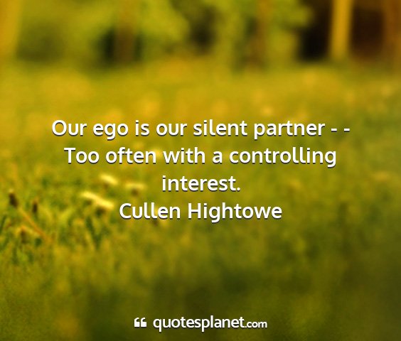 Cullen hightowe - our ego is our silent partner - - too often with...