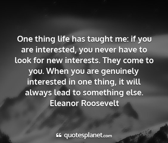 Eleanor roosevelt - one thing life has taught me: if you are...