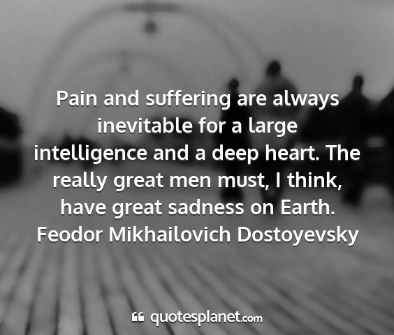 Feodor mikhailovich dostoyevsky - pain and suffering are always inevitable for a...