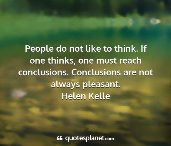 Helen kelle - people do not like to think. if one thinks, one...