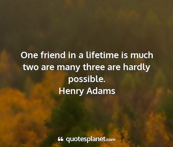 Henry adams - one friend in a lifetime is much two are many...