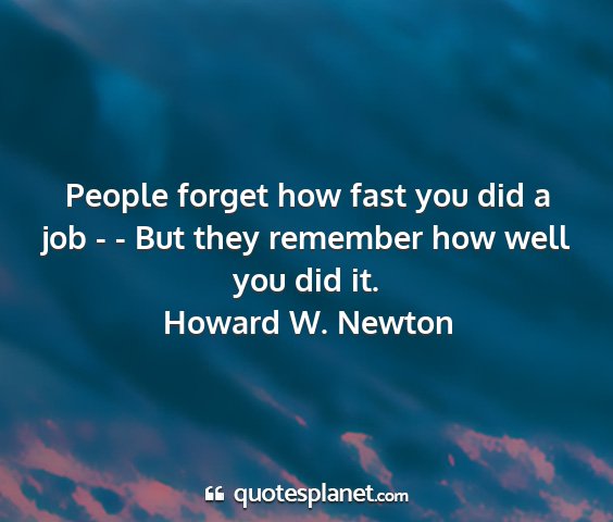 Howard w. newton - people forget how fast you did a job - - but they...