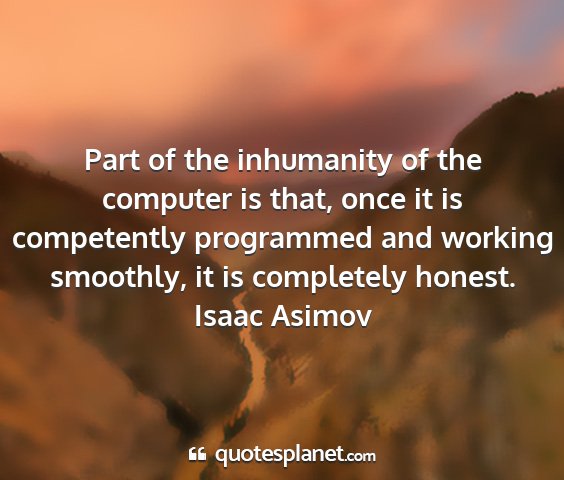 Isaac asimov - part of the inhumanity of the computer is that,...