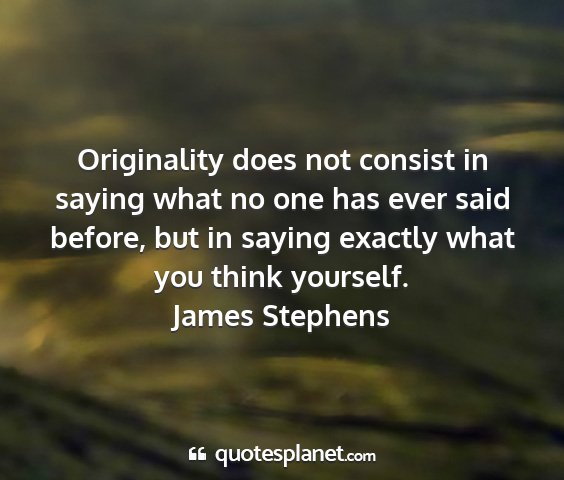 James stephens - originality does not consist in saying what no...