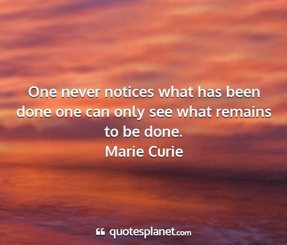 Marie curie - one never notices what has been done one can only...