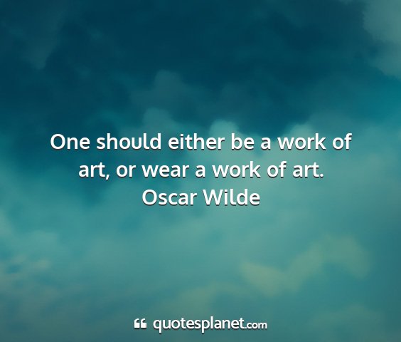 Oscar wilde - one should either be a work of art, or wear a...