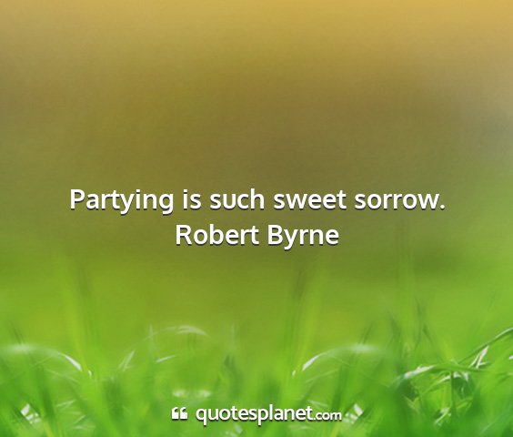 Robert byrne - partying is such sweet sorrow....