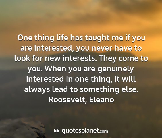 Roosevelt, eleano - one thing life has taught me if you are...