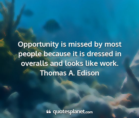 Thomas a. edison - opportunity is missed by most people because it...