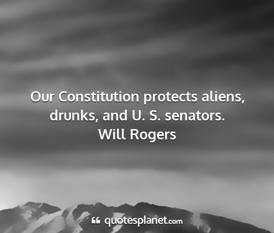 Will rogers - our constitution protects aliens, drunks, and u....