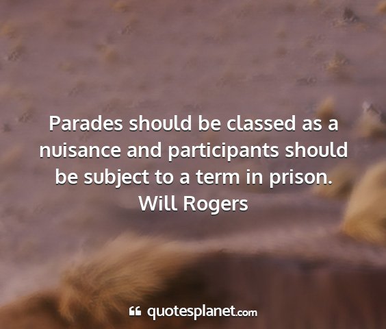 Will rogers - parades should be classed as a nuisance and...