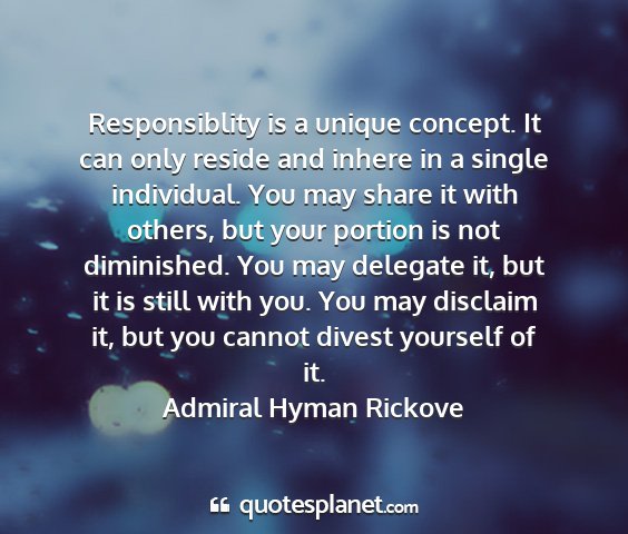 Admiral hyman rickove - responsiblity is a unique concept. it can only...