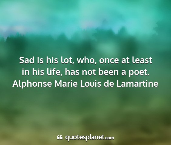 Alphonse marie louis de lamartine - sad is his lot, who, once at least in his life,...