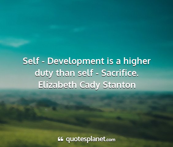 Elizabeth cady stanton - self - development is a higher duty than self -...