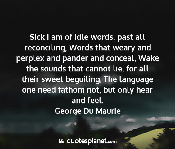 George du maurie - sick i am of idle words, past all reconciling,...