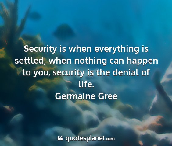 Germaine gree - security is when everything is settled, when...