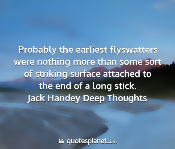 Jack handey deep thoughts - probably the earliest flyswatters were nothing...