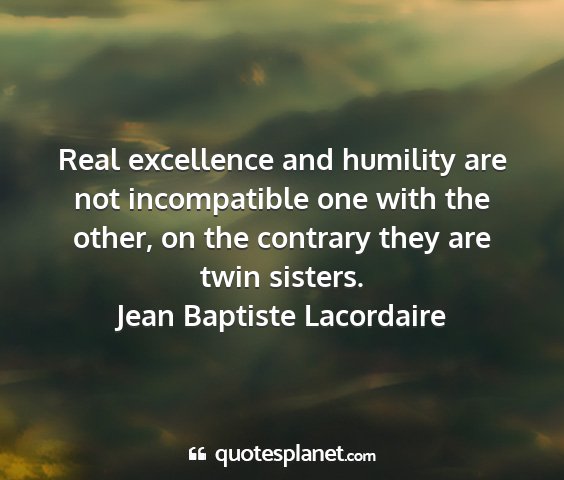 Jean baptiste lacordaire - real excellence and humility are not incompatible...