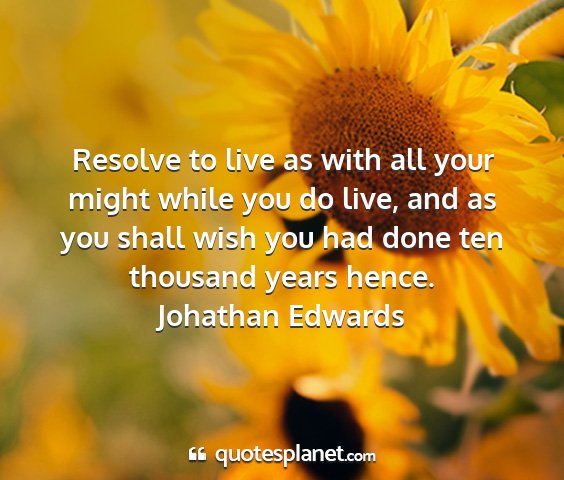 Johathan edwards - resolve to live as with all your might while you...