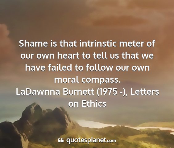 Ladawnna burnett (1975 -), letters on ethics - shame is that intrinstic meter of our own heart...