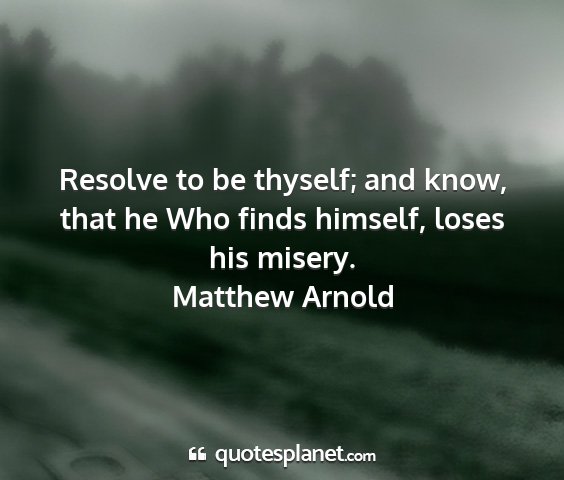 Matthew arnold - resolve to be thyself; and know, that he who...