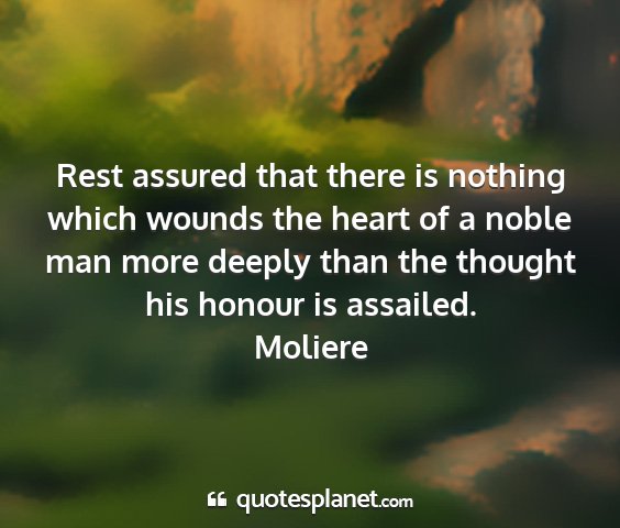 Moliere - rest assured that there is nothing which wounds...