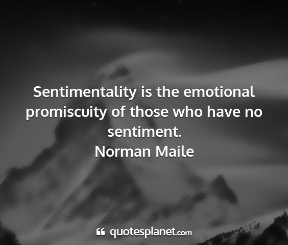 Norman maile - sentimentality is the emotional promiscuity of...