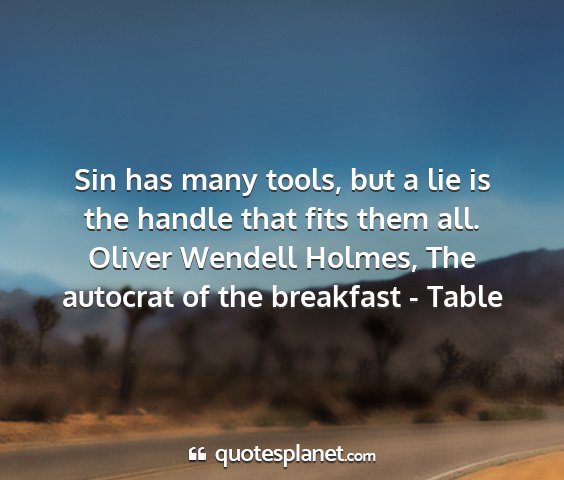 Oliver wendell holmes, the autocrat of the breakfast - table - sin has many tools, but a lie is the handle that...