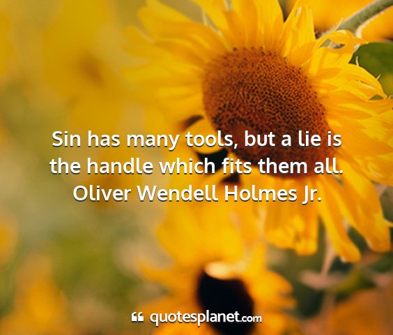 Oliver wendell holmes jr. - sin has many tools, but a lie is the handle which...