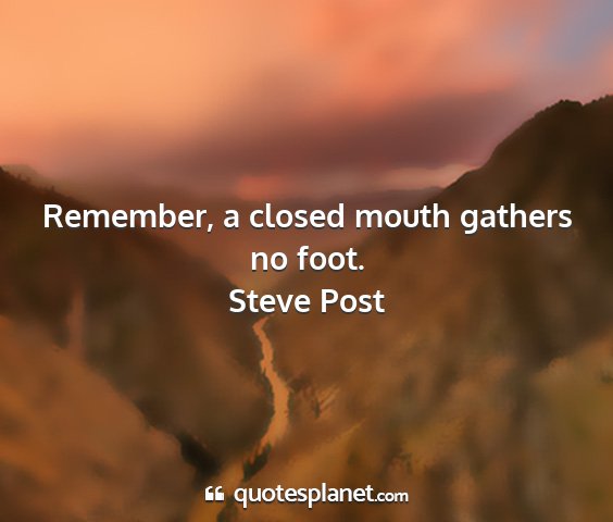 Remember a closed mouth gathers no foot