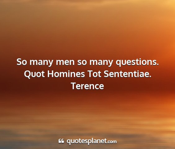 Terence - so many men so many questions. quot homines tot...