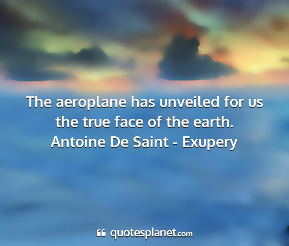 Antoine de saint - exupery - the aeroplane has unveiled for us the true face...