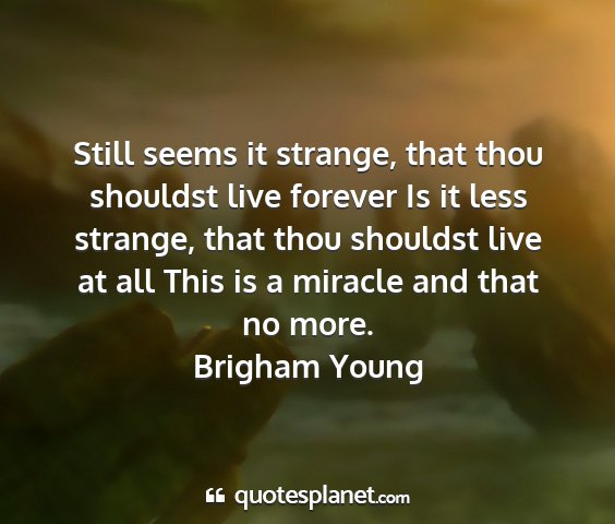 Brigham young - still seems it strange, that thou shouldst live...