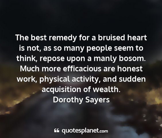 Dorothy sayers - the best remedy for a bruised heart is not, as so...