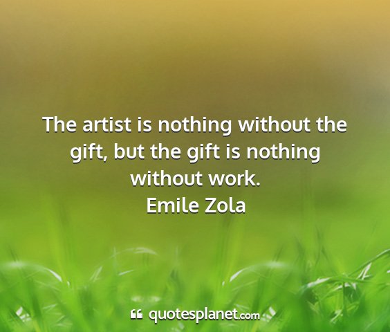 Emile zola - the artist is nothing without the gift, but the...