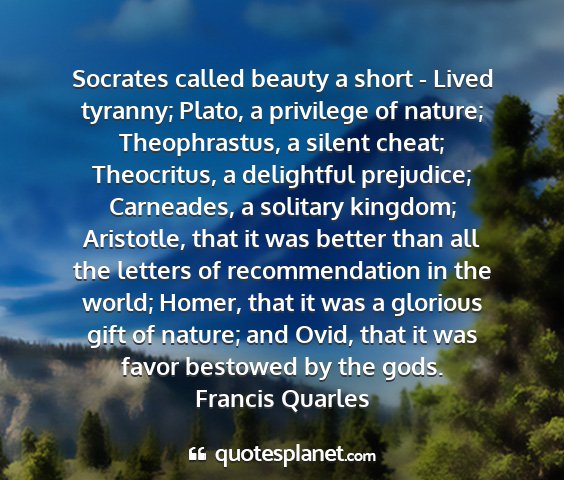 Francis quarles - socrates called beauty a short - lived tyranny;...
