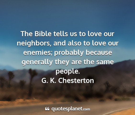 G. k. chesterton - the bible tells us to love our neighbors, and...