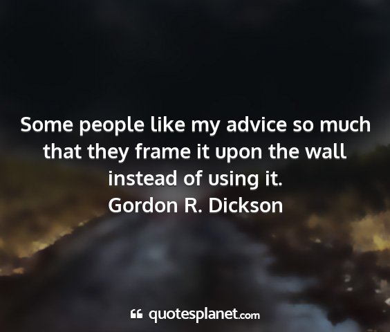 Gordon r. dickson - some people like my advice so much that they...